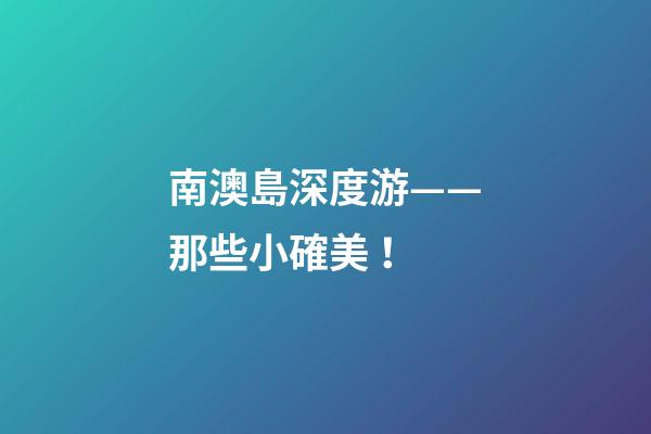 南澳島深度游——那些小確美！